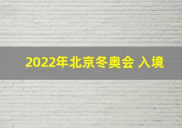 2022年北京冬奥会 入境